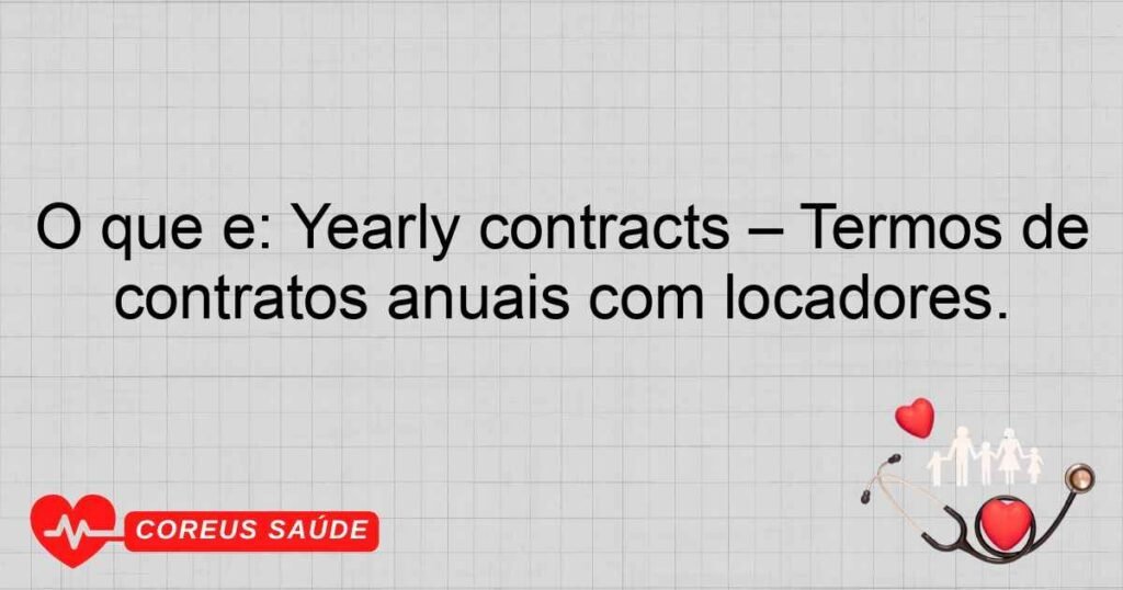 O que é: Yearly contracts – Termos de contratos anuais com locadores. O que é: Yearly contracts – Termos de contratos anuais com locadores.
