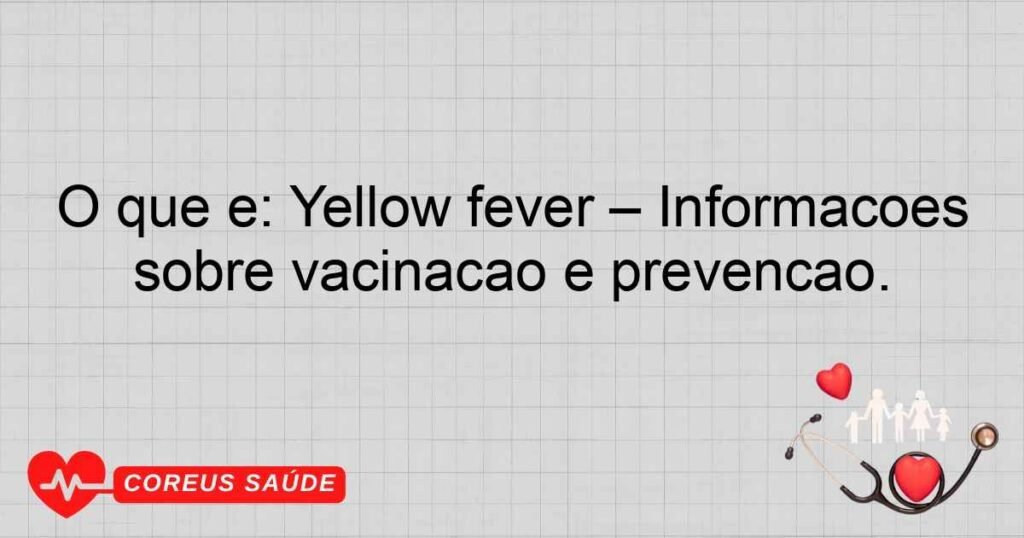 O que é: Yellow fever – Informações sobre vacinação e prevenção.