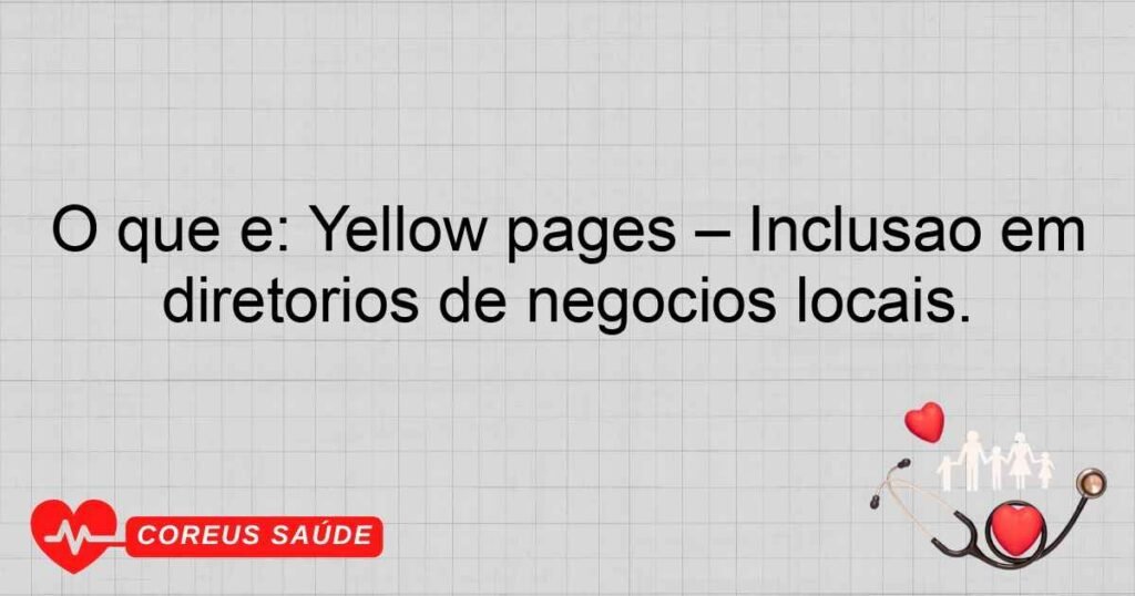 O que é: Yellow pages – Inclusão em diretórios de negócios locais.