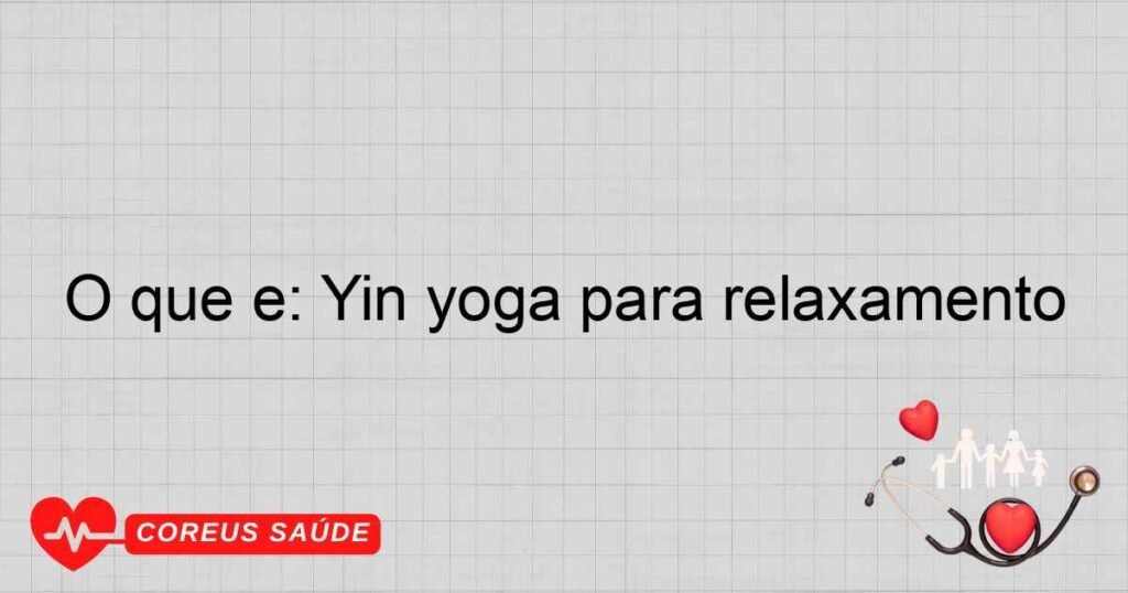 O que é: Yin yoga para relaxamento