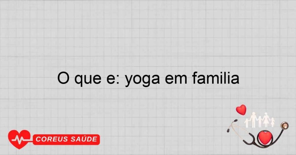 O que é: yoga em família O que é: yoga em família