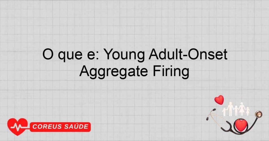 O que é: Young Adult-Onset Aggregate Firing O que é: Young Adult-Onset Aggregate Firing