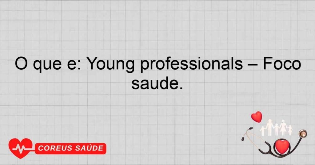 O que é: Young professionals – Foco demográfico dos profissionais de saúde. O que é: Young professionals – Foco demográfico dos profissionais de saúde.
