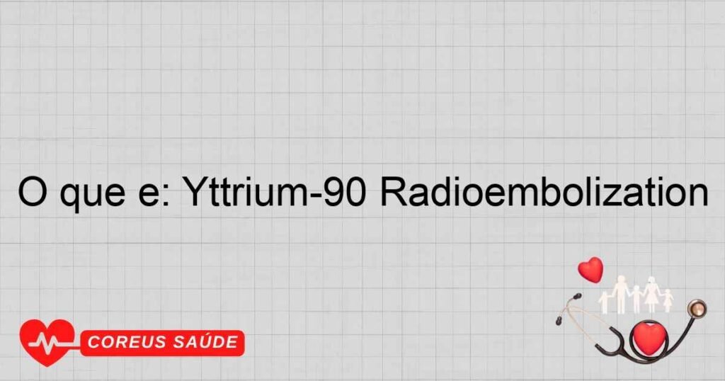 O que é: Yttrium 90 radioembolization O que é: Yttrium 90 radioembolization