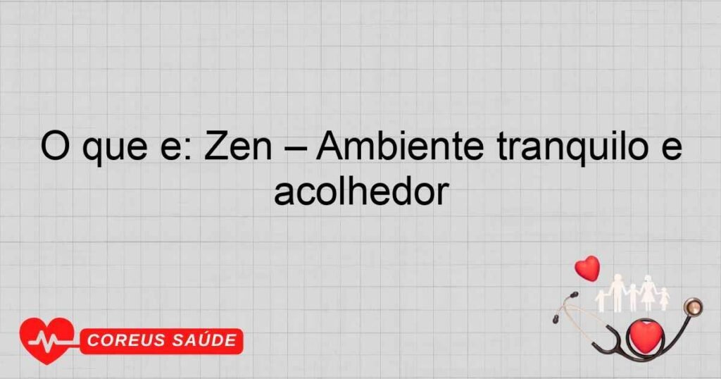 O que é: Zen – Ambiente tranquilo e acolhedor O que é: Zen – Ambiente tranquilo e acolhedor