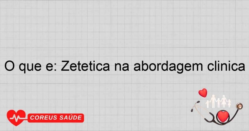 O que é: Zetética na abordagem clínica O que é: Zetética na abordagem clínica