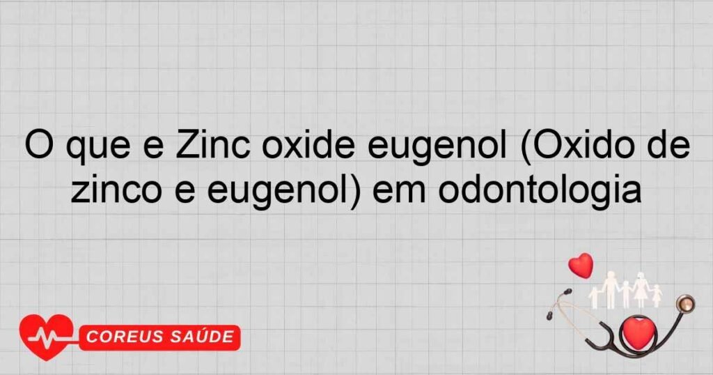 O que é Zinc oxide eugenol (Óxido de zinco e eugenol) em odontologia O que é Zinc oxide eugenol (Óxido de zinco e eugenol) em odontologia
