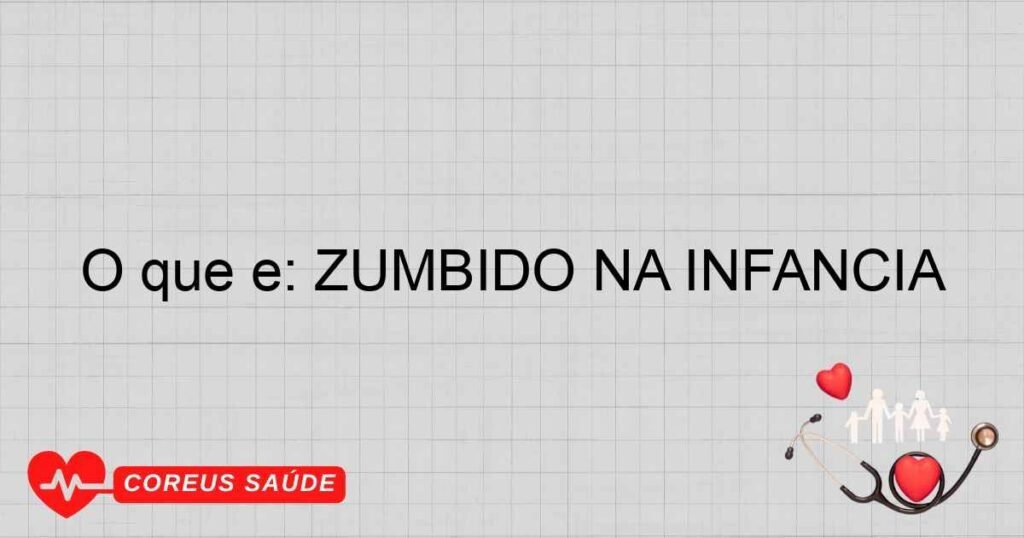 O que é: ZUMBIDO NA INFÂNCIA