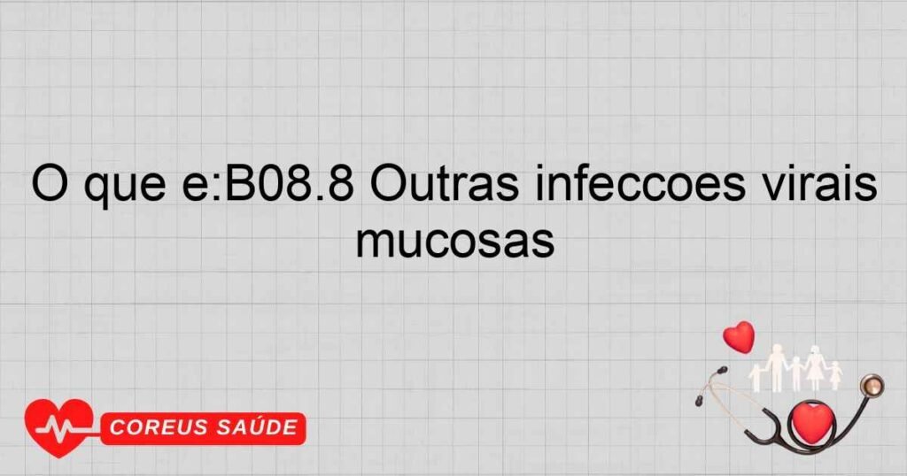 O que é:B08.8 Outras infecções virais especificadas caracterizadas por lesões de pele e das membranas mucosas O que é:B08.8 Outras infecções virais especificadas caracterizadas por lesões de pele e das membranas mucosas