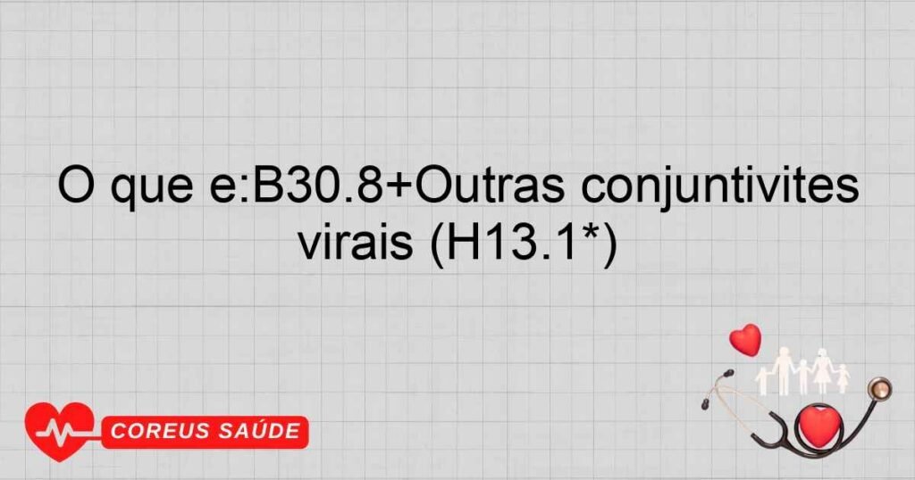 O que é:B30.8+Outras conjuntivites virais (H13.1*)