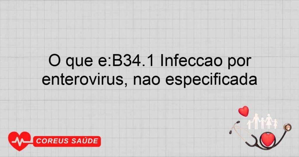 O que é:B34.1 Infecção por enterovírus, não especificada