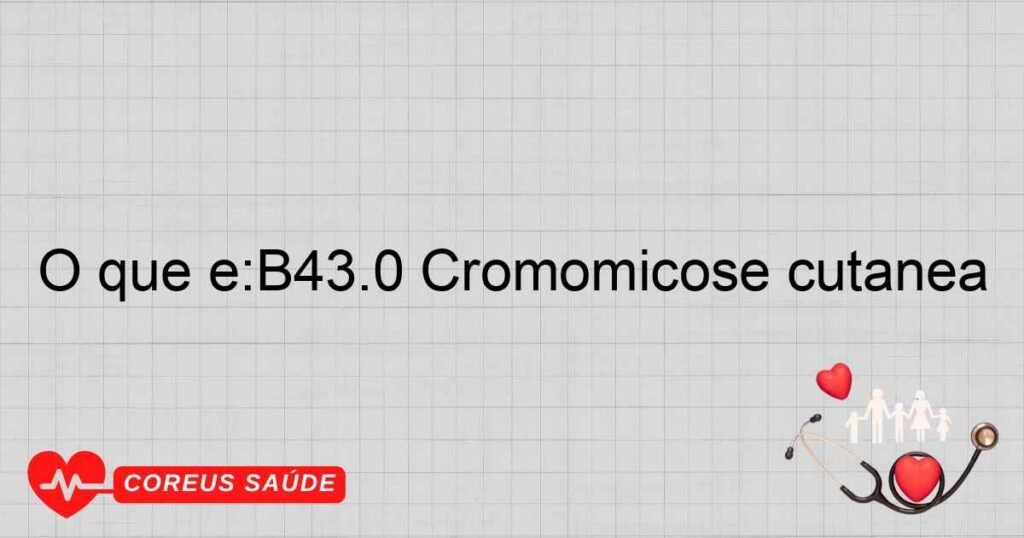 O que é:B43.0 Cromomicose cutânea