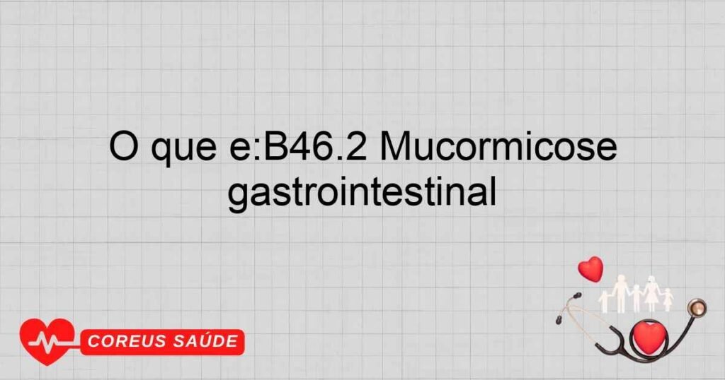 O que é:B46.2 Mucormicose gastrointestinal