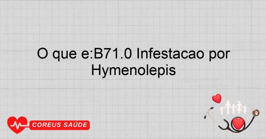 O que é:B71.0 Infestação por Hymenolepis O que é:B71.0 Infestação por Hymenolepis