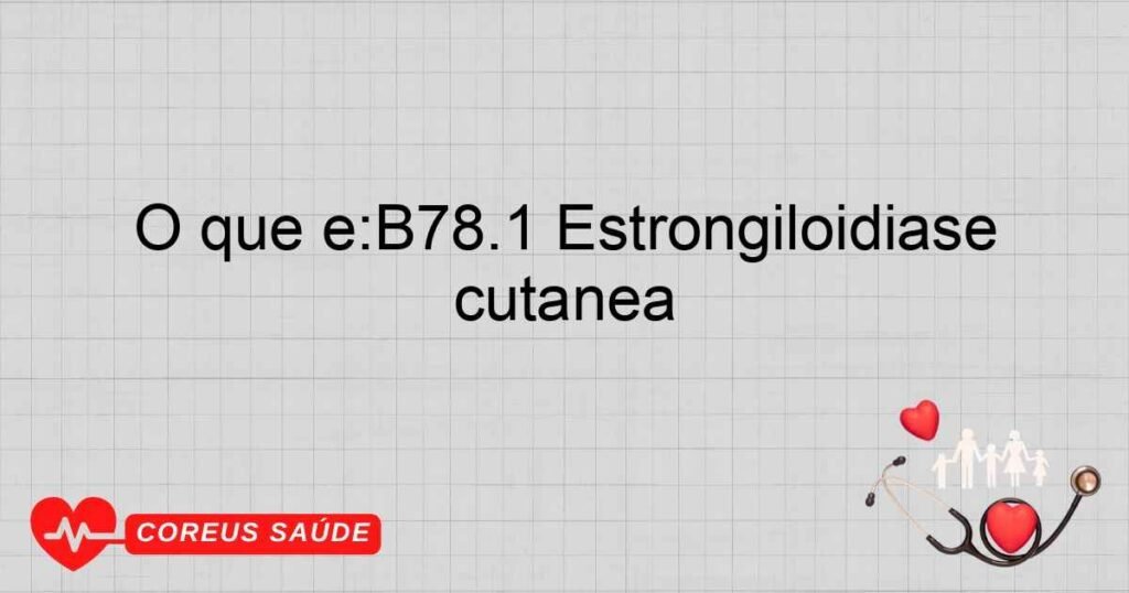 O que é:B78.1 Estrongiloidíase cutânea