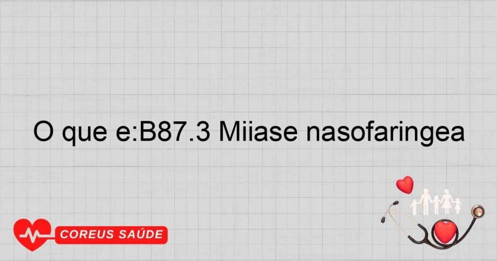 O que é:B87.3 Miíase nasofaríngea