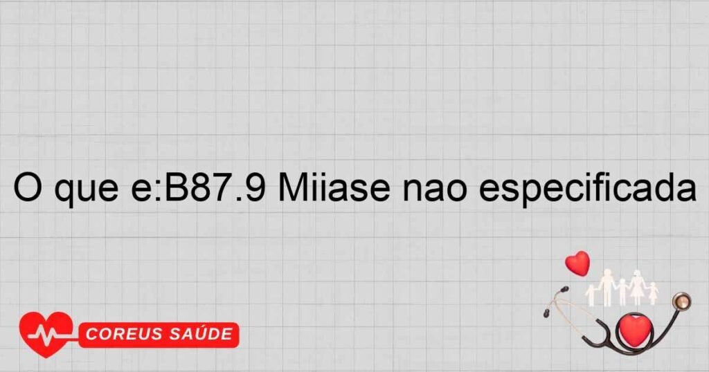 O que é:B87.9 Miíase não especificada
