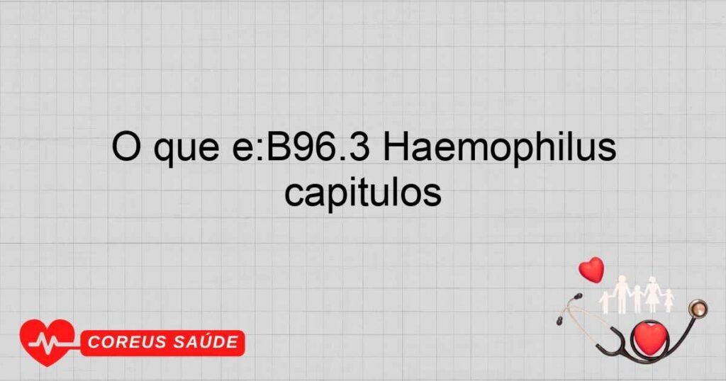 O que é:B96.3 Haemophilus influenzae [H. influenzae], como causa de doenças classificadas em outros capítulos