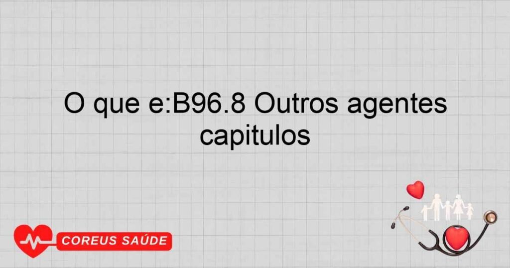 O que é:B96.8 Outros agentes bacterianos especificados, como causa de doenças classificadas em outros capítulos
