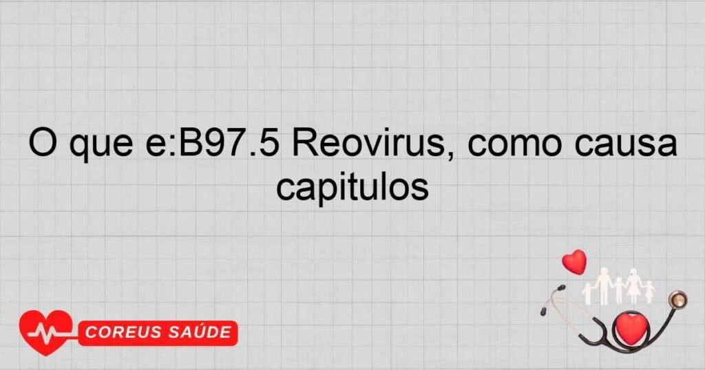 O que é:B97.5 Reovírus, como causa de doenças classificadas em outros capítulos