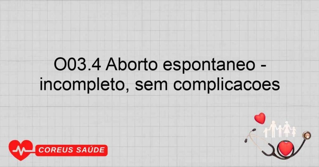 O03.4 Aborto espontâneo incompleto, sem complicações O03.4 Aborto espontâneo incompleto, sem complicações