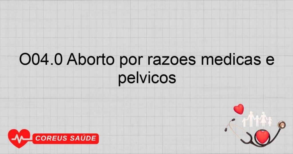 O04.0 Aborto por razões médicas e legais ­ incompleto, complicado por infecção do trato genital ou dos órgãos pélvicos