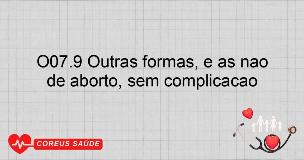 O07.9 Outras formas, e as não especificadas, de falha na provocação de aborto, sem complicação
