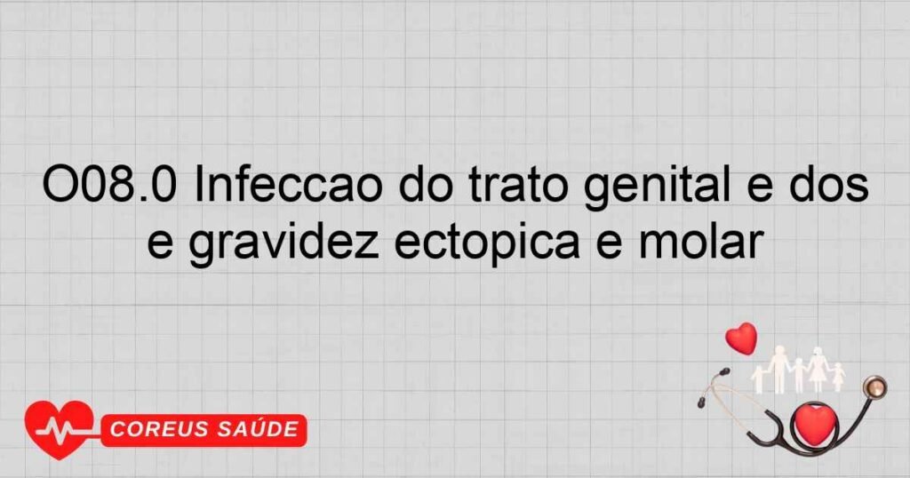 O08.0 Infecção do trato genital e dos órgãos pélvicos conseqüente a aborto e gravidez ectópica e molar