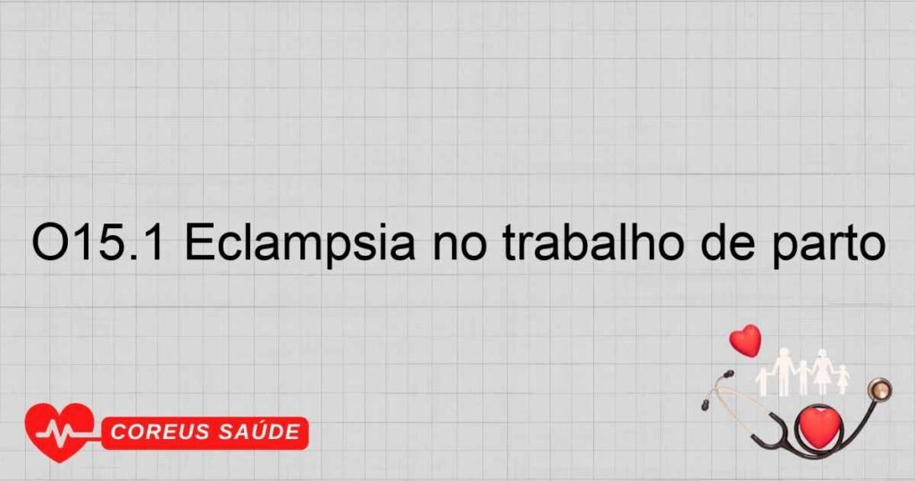 O15.1 Eclâmpsia no trabalho de parto