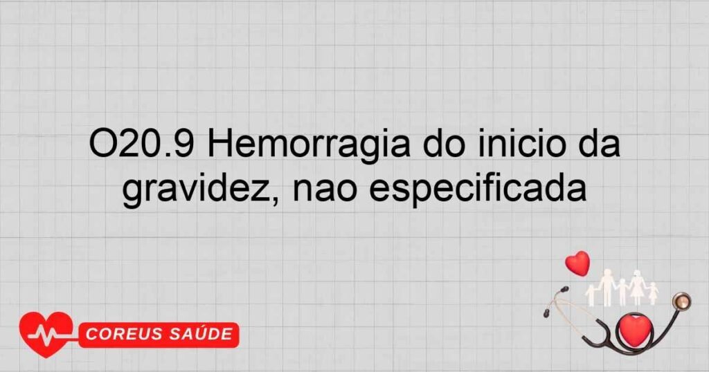 O20.9 Hemorragia do início da gravidez, não especificada