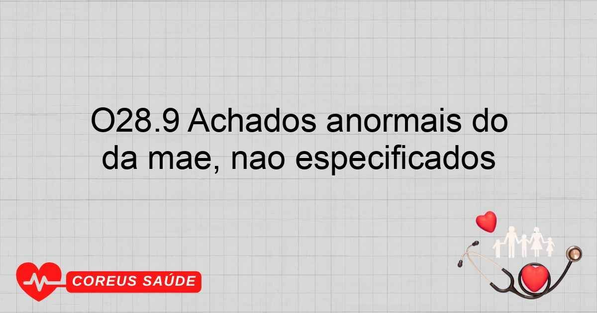 O28.9 Achados Anormais Do Rastreamento [“screening”] Antenatal Da Mãe ...