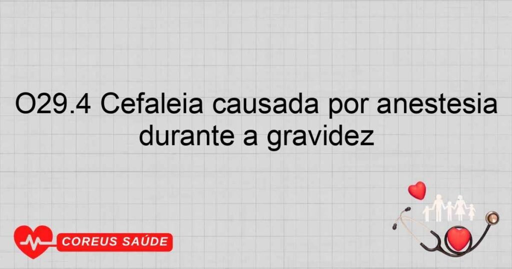 O29.4 Cefaléia causada por anestesia raquidiana ou peridural administradas durante a gravidez O29.4 Cefaléia causada por anestesia raquidiana ou peridural administradas durante a gravidez