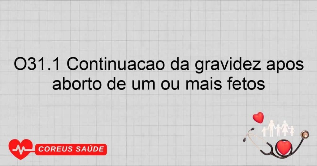 O31.1 Continuação da gravidez após aborto de um ou mais fetos O31.1 Continuação da gravidez após aborto de um ou mais fetos