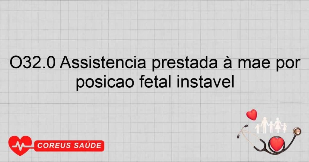 O32.0 Assistência prestada à mãe por posição fetal instável O32.0 Assistência prestada à mãe por posição fetal instável