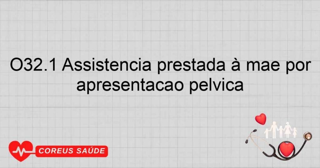 O32.1 Assistência prestada à mãe por apresentação pélvica O32.1 Assistência prestada à mãe por apresentação pélvica