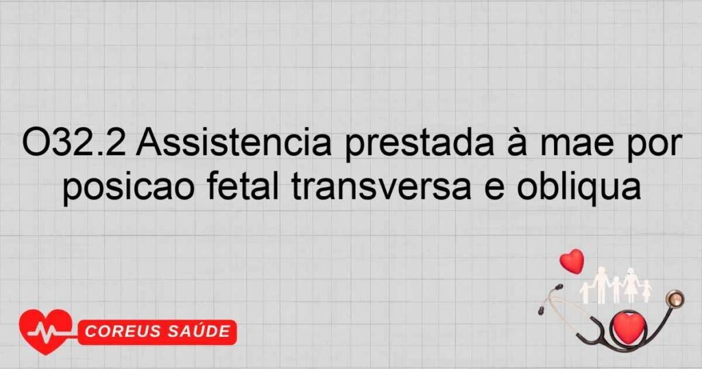 O32.2 Assistência prestada à mãe por posição fetal transversa e oblíqua