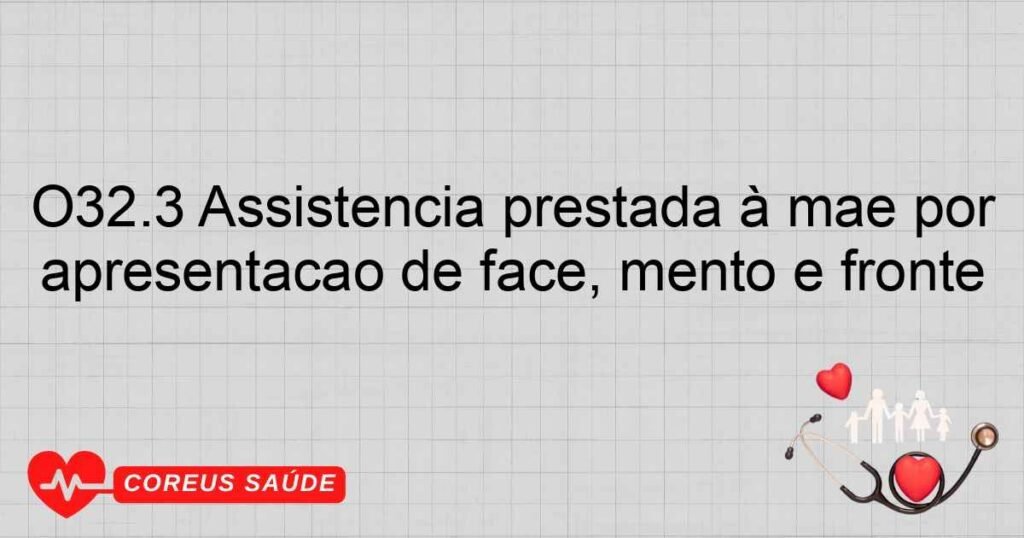 O32.3 Assistência prestada à mãe por apresentação de face, mento e fronte