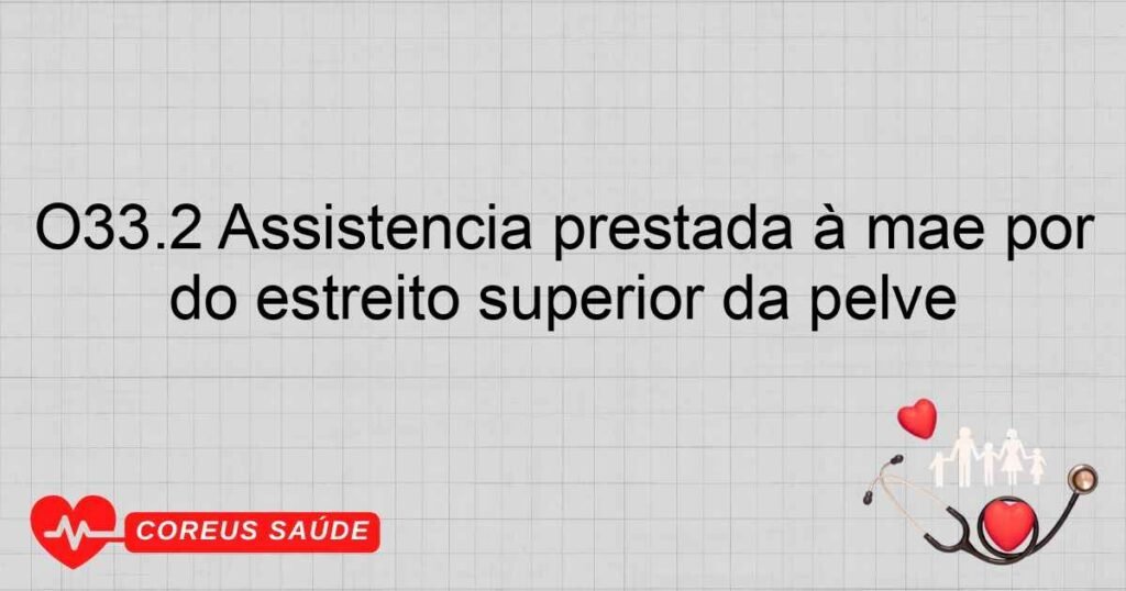 O33.2 Assistência prestada à mãe por uma desproporção devida à contração do estreito superior da pelve