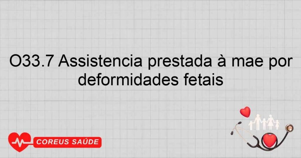 O33.7 Assistência prestada à mãe por uma desproporção devida a outras deformidades fetais