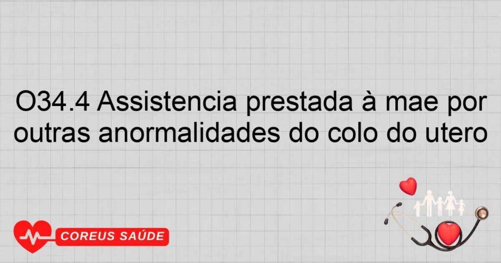 O34.4 Assistência prestada à mãe por outras anormalidades do colo do útero