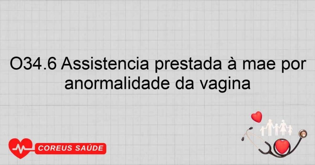 O34.6 Assistência prestada à mãe por anormalidade da vagina