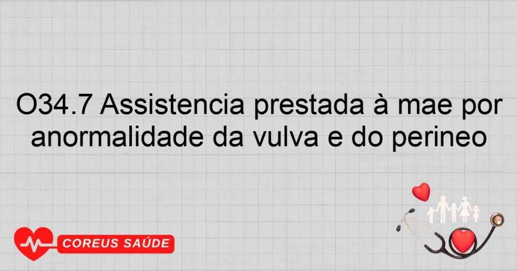 O34.7 Assistência prestada à mãe por anormalidade da vulva e do períneo