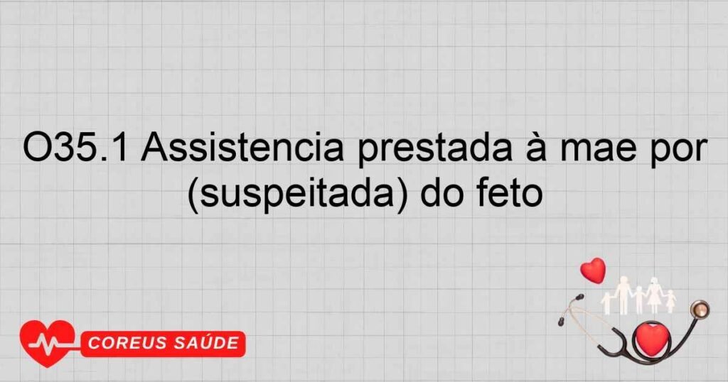 O35.1 Assistência prestada à mãe por anormalidade cromossômica (suspeitada) do feto O35.1 Assistência prestada à mãe por anormalidade cromossômica (suspeitada) do feto