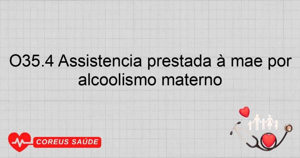 O35.4 Assistência prestada à mãe por lesão (suspeitada) causada ao feto por alcoolismo materno O35.4 Assistência prestada à mãe por lesão (suspeitada) causada ao feto por alcoolismo materno