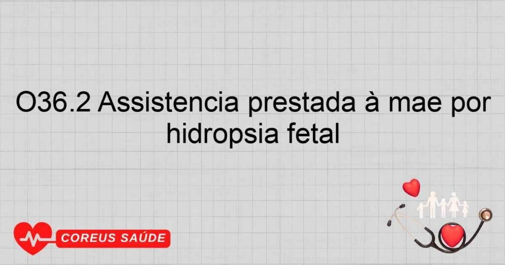 O36.2 Assistência prestada à mãe por hidropsia fetal