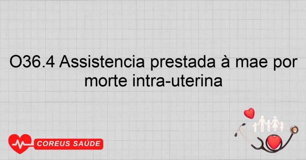 O36.4 Assistência prestada à mãe por morte intra­uterina