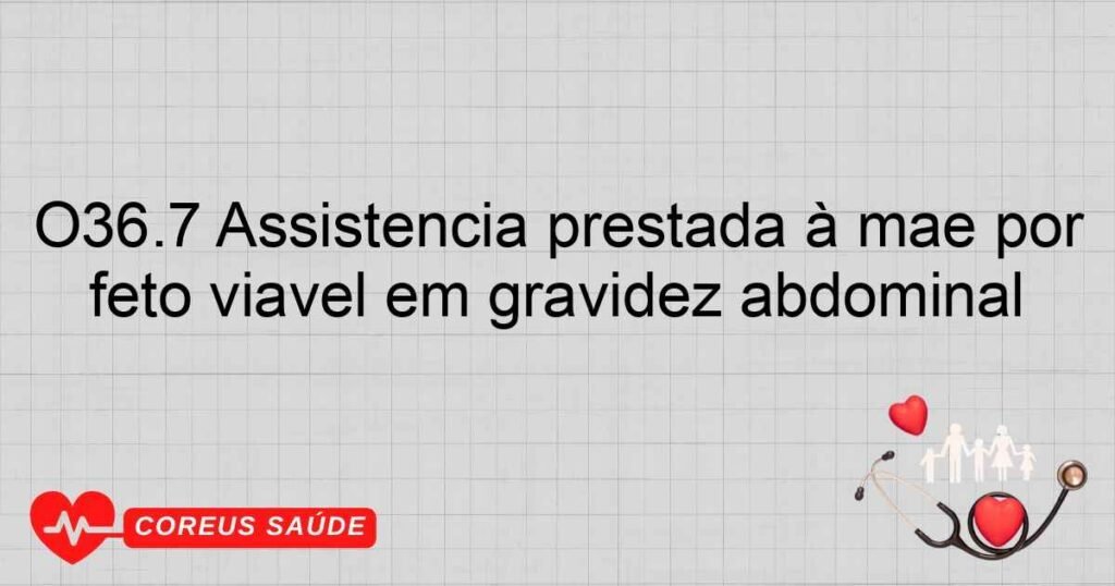 O36.7 Assistência prestada à mãe por feto viável em gravidez abdominal