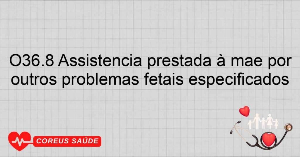 O36.8 Assistência prestada à mãe por outros problemas fetais especificados