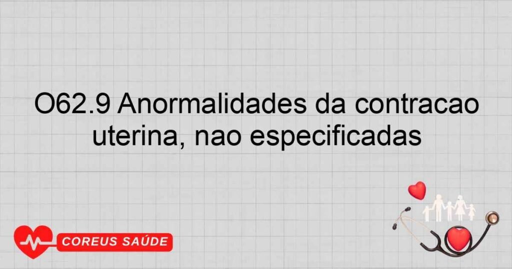 O62.9 Anormalidades da contração uterina, não especificadas