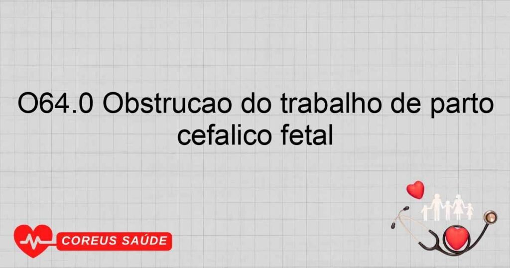 O64.0 Obstrução do trabalho de parto devida à rotação incompleta do polo cefálico fetal O64.0 Obstrução do trabalho de parto devida à rotação incompleta do polo cefálico fetal